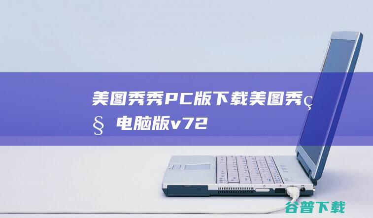 美图秀秀PC版下载-美图秀秀电脑版v7.2.0.4官方最新版